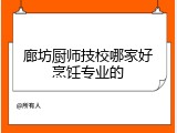 廊坊厨师技校哪家好烹饪专业的