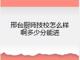 邢台厨师技校怎么样啊多少分能进
