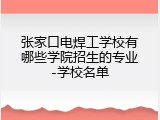 张家口电焊工学校有哪些学院招生的专业-学校名单