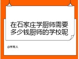在石家庄学厨师需要多少钱厨师的学校呢