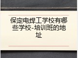 保定电焊工学校有哪些学校-培训班的地址