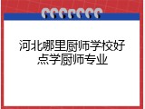 河北哪里厨师学校好点学厨师专业