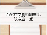石家庄学厨师哪里比较专业一点