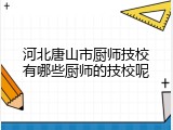 河北唐山市厨师技校有哪些厨师的技校呢