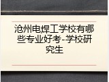 沧州电焊工学校有哪些专业好考-学校研究生