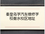 秦皇岛学汽车维修学校衡水校区地址