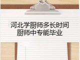 河北学厨师多长时间厨师中专能毕业