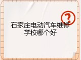 石家庄电动汽车维修学校哪个好
