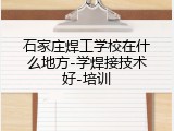 石家庄焊工学校在什么地方-学焊接技术好-培训