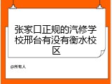 张家口正规的汽修学校邢台有没有衡水校区
