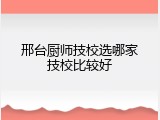 邢台厨师技校选哪家技校比较好
