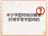 丰宁学厨师培训哪家好鹰手营学厨师的