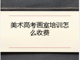 美术高考画室培训怎么收费