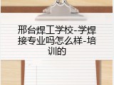 邢台焊工学校-学焊接专业吗怎么样-培训的