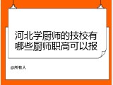 河北学厨师的技校有哪些厨师职高可以报