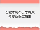 石家庄哪个大学有汽修专业保定招生