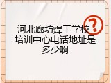 河北廊坊焊工学校-培训中心电话地址是多少啊
