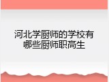 河北学厨师的学校有哪些厨师职高生