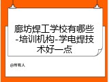 廊坊焊工学校有哪些-培训机构-学电焊技术好一点