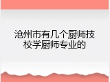 沧州市有几个厨师技校学厨师专业的