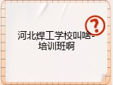 河北焊工学校叫啥-培训班啊
