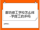 廊坊焊工学校怎么样-学焊工的多吗