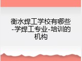 衡水焊工学校有哪些-学焊工专业-培训的机构