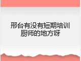 邢台有没有短期培训厨师的地方呀