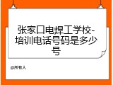 张家口电焊工学校-培训电话号码是多少号