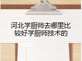 河北学厨师去哪里比较好学厨师技术的
