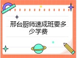 邢台厨师速成班要多少学费