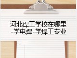 河北焊工学校在哪里-学电焊-学焊工专业