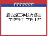 廊坊焊工学校有哪些-学校招生-学焊工的