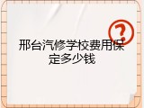 邢台汽修学校费用保定多少钱