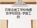 石家庄焊工学校有哪些学校招生-学焊工的
