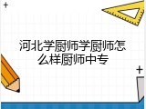 河北学厨师学厨师怎么样厨师中专