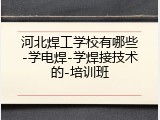 河北焊工学校有哪些-学电焊-学焊接技术的-培训班
