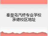 秦皇岛汽修专业学校承德校区地址