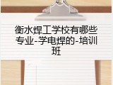 衡水焊工学校有哪些专业-学电焊的-培训班