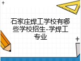 石家庄焊工学校有哪些学校招生-学焊工专业