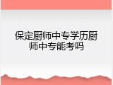 保定厨师中专学历厨师中专能考吗