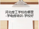 河北焊工学校在哪里-学电焊培训-学校好