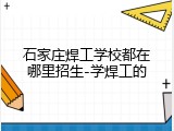 石家庄焊工学校都在哪里招生-学焊工的