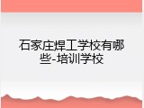 石家庄焊工学校有哪些-培训学校