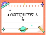 石家庄幼师学校 大专