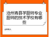 沧州青县学厨师专业厨师的技术学校有哪些