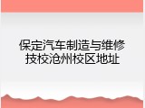 保定汽车制造与维修技校沧州校区地址