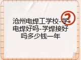 沧州电焊工学校-学电焊好吗-学焊接好吗多少钱一年