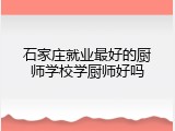 石家庄就业最好的厨师学校学厨师好吗