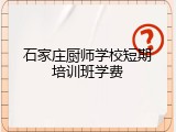 石家庄厨师学校短期培训班学费